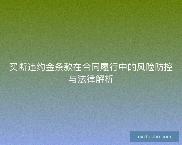 买断违约金条款在合同履行中的风险防控与法律解析