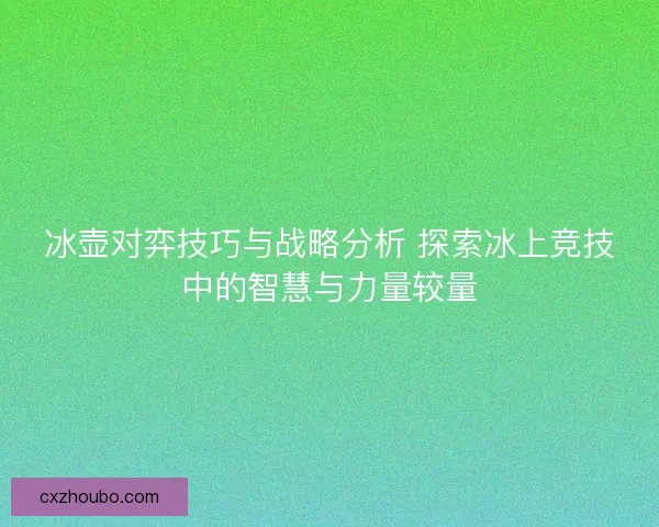冰壶对弈技巧与战略分析 探索冰上竞技中的智慧与力量较量