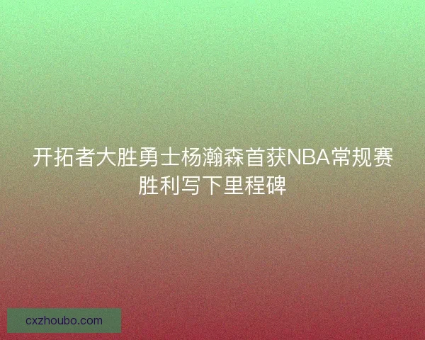 开拓者大胜勇士杨瀚森首获NBA常规赛胜利写下里程碑