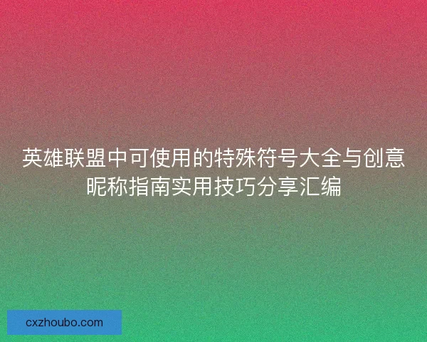 英雄联盟中可使用的特殊符号大全与创意昵称指南实用技巧分享汇编