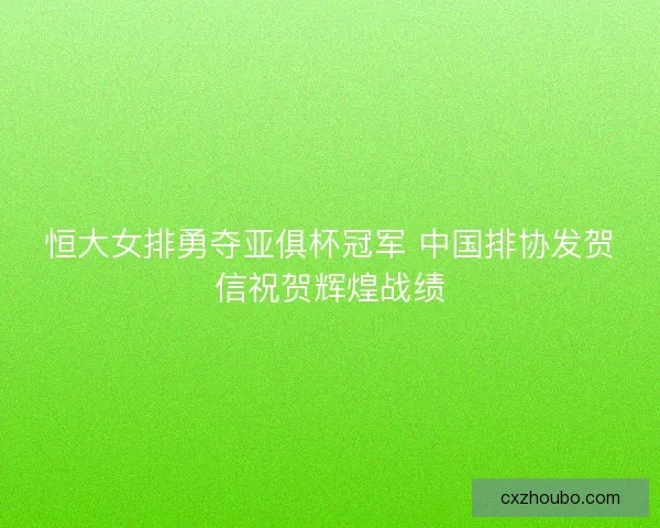 恒大女排勇夺亚俱杯冠军 中国排协发贺信祝贺辉煌战绩