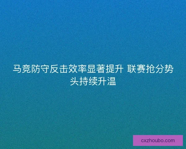 马竞防守反击效率显著提升 联赛抢分势头持续升温